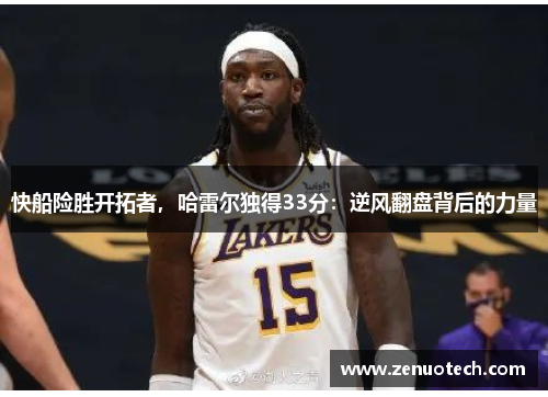 快船险胜开拓者，哈雷尔独得33分：逆风翻盘背后的力量